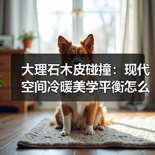 大理石木皮碰撞:现代空间冷暖美学平衡怎么实现?(图4) 大理石木皮碰撞:现代空间冷暖美学平衡怎么实现?(图4)