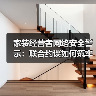 家装经营者网络安全警示：联合约谈如何筑牢防护墙（图2）