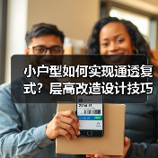 小户型如何实现通透复式？层高改造设计技巧全解析
