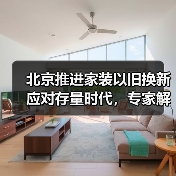 北京推进家装以旧换新应对存量时代，专家解读一体化平台打造关键（图1）