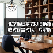 北京推进家装以旧换新应对存量时代，专家解读一体化平台打造关键（图2）
