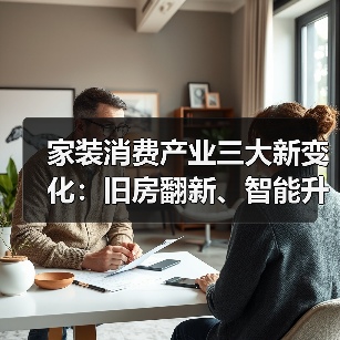家装消费产业三大新变化：旧房翻新、智能升级、回收体系变革