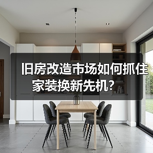 旧房改造市场如何抓住家装换新先机？