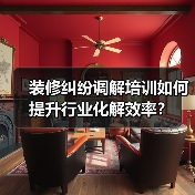 装修纠纷调解培训如何提升行业化解效率？（图4）