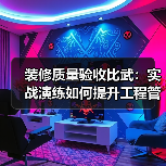 装修质量验收比武：实战演练如何提升工程管理标准（图2）