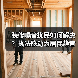 装修噪音扰民如何解决？执法联动为居民静音（图3）