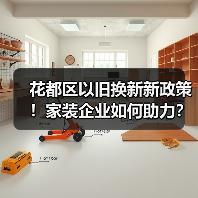 花都区以旧换新新政策！家装企业如何助力？