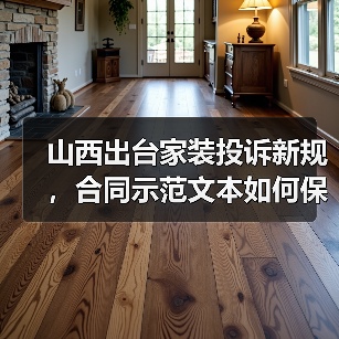 山西出台家装投诉新规，合同示范文本如何保障消费者权益（图4）