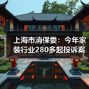 上海市消保委：今年家装行业280多起投诉案件 “合同增项”投诉超一半