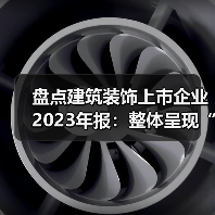 盘点建筑装饰上市企业2023年报：整体呈现“量稳质升”态势