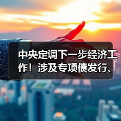 中央定调下一步经济工作!涉及专项债发行、房地产发展、长三角一体化建设等!(图3) 中央定调下一步经济工作!涉及专项债发行、房地产发展、长三角一体化建设等!(图3)