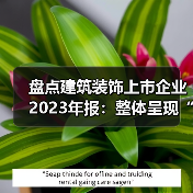 盘点建筑装饰上市企业2023年报:整体呈现“量稳质升”态势(图2) 盘点建筑装饰上市企业2023年报:整体呈现“量稳质升”态势(图2)