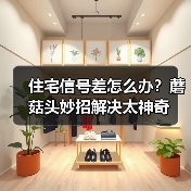 住宅信号差怎么办?蘑菇头妙招解决太神奇(图2) 住宅信号差怎么办?蘑菇头妙招解决太神奇(图2)