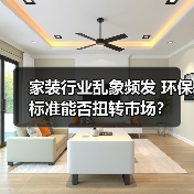 家装行业乱象频发 环保标准能否扭转市场?(图3) 家装行业乱象频发 环保标准能否扭转市场?(图3)