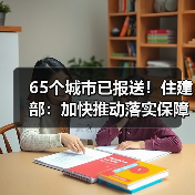 65个城市已报送!住建部:加快推动落实保障房相关政策!(图2) 65个城市已报送!住建部:加快推动落实保障房相关政策!(图2)