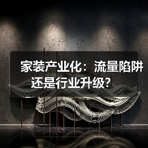 家装产业化:流量陷阱还是行业升级?(图4) 家装产业化:流量陷阱还是行业升级?(图4)