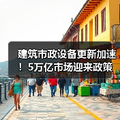 建筑市政设备更新加速！5万亿市场迎来政策红利