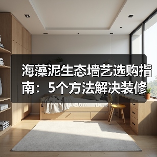 海藻泥生态墙艺选购指南：5个方法解决装修墙面材料难题（图3）