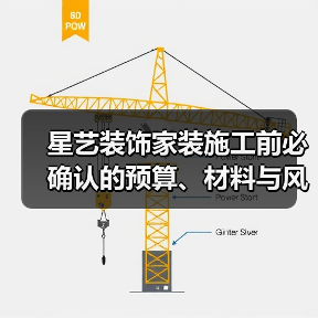 星艺装饰家装施工前必确认的预算、材料与风格细节