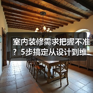 室内装修需求把握不准？5步搞定从设计到维护的经验分享