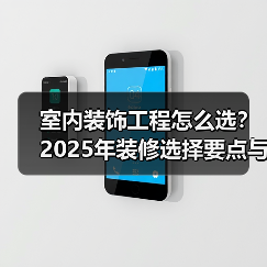 室内装饰工程怎么选？2025年装修选择要点与注意事项