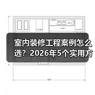 室内装修工程案例怎么选？2026年5个实用方法（图1）