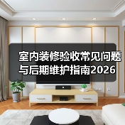 室内装修验收常见问题与后期维护指南2026