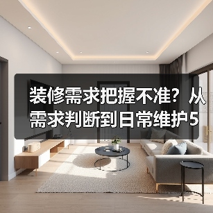 装修需求把握不准？从需求判断到日常维护5步搞定（图1）