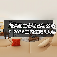 海藻泥生态墙艺怎么选？2026室内装修5大要点与避坑指南