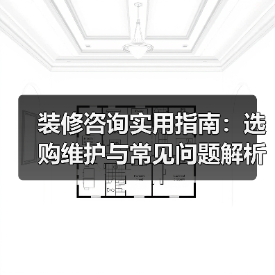 装修咨询实用指南:选购维护与常见问题解析2026(图1) 装修咨询实用指南:选购维护与常见问题解析2026(图1)