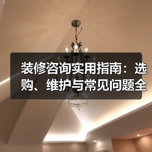 装修咨询实用指南：选购、维护与常见问题全解析（图3）