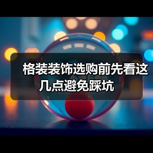 格装装饰选购前先看这几点避免踩坑